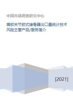 肩鎖關(guān)節(jié)鎖式接骨器業(yè)務(wù)概況 出口量統(tǒng)計、技術(shù)風(fēng)險、產(chǎn)品服務(wù)與技術(shù)方案